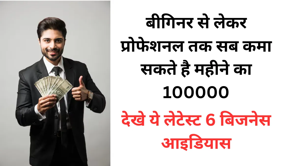 बीगिनर से लेकर प्रोफेशनल तक सब कमा सकते है महीने का 100000- देखे ये लेटेस्ट 6 बिजनेस आइडियास | latest business ideas make money fast | New Business ideas in Hindi