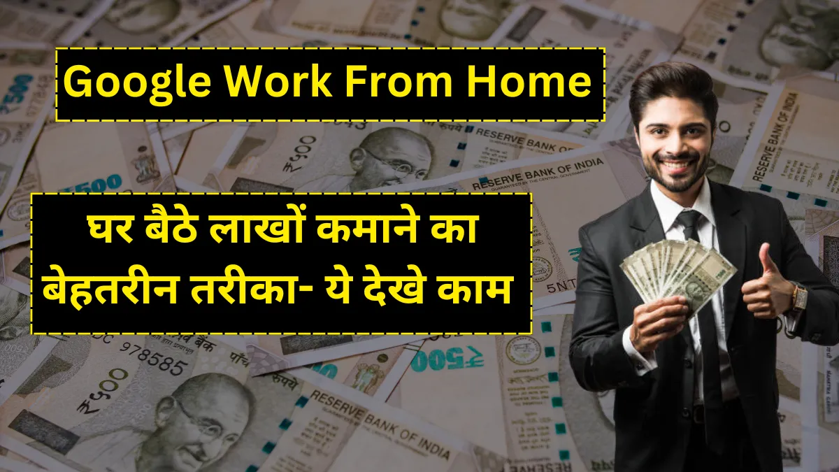 Google Work From Home: घर बैठे लाखों कमाने का बेहतरीन तरीका- ये देखे काम