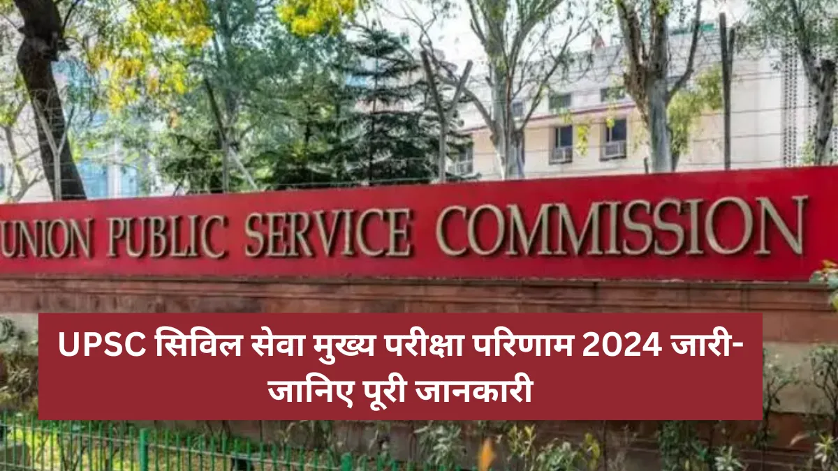 UPSC Civil Service Mains Result 2024 released: UPSC सिविल सेवा मुख्य परीक्षा परिणाम 2024 जारी- जानिए पूरी जानकारी