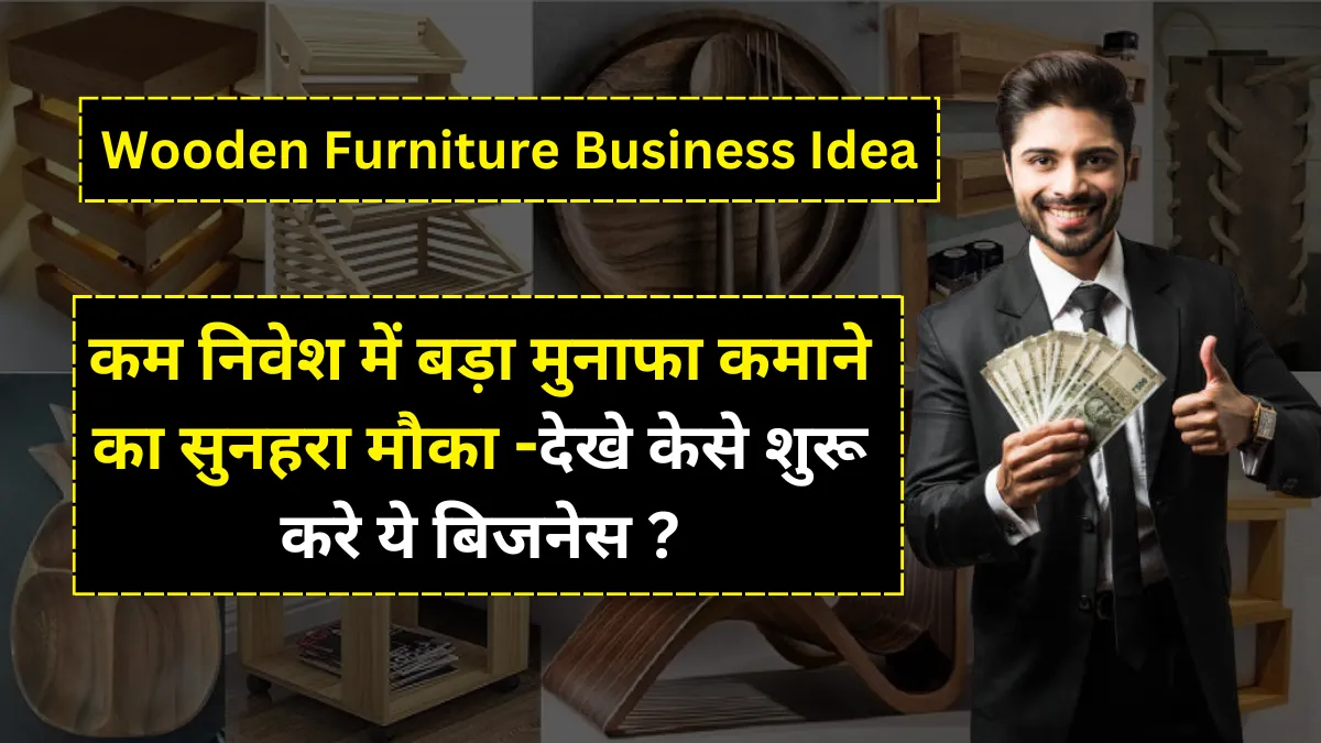 Wooden Furniture Business Idea: कम निवेश में बड़ा मुनाफा कमाने का सुनहरा मौका -देखे केसे शुरू करे ये बिजनेस ?